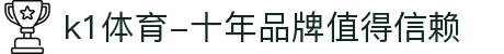 k1体育-十年品牌值得信赖