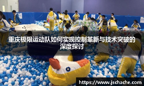 重庆极限运动队如何实现控制革新与技术突破的深度探讨