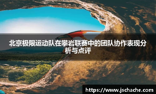 北京极限运动队在攀岩联赛中的团队协作表现分析与点评