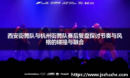 西安街舞队与杭州街舞队赛后复盘探讨节奏与风格的碰撞与融合