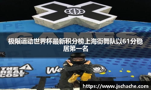 极限运动世界杯最新积分榜上海街舞队以61分稳居第一名