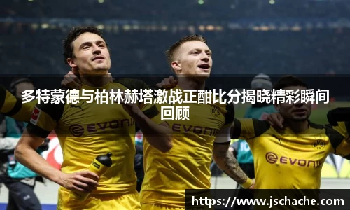 多特蒙德与柏林赫塔激战正酣比分揭晓精彩瞬间回顾