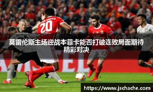 莫雷伦斯主场迎战本菲卡能否打破连败局面期待精彩对决