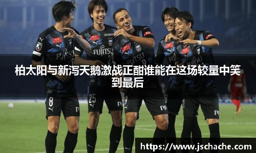 柏太阳与新泻天鹅激战正酣谁能在这场较量中笑到最后