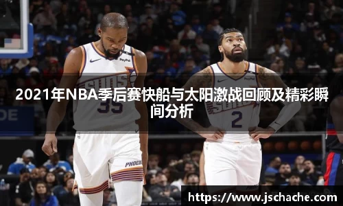 2021年NBA季后赛快船与太阳激战回顾及精彩瞬间分析