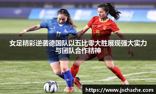 女足精彩逆袭德国队以五比零大胜展现强大实力与团队合作精神