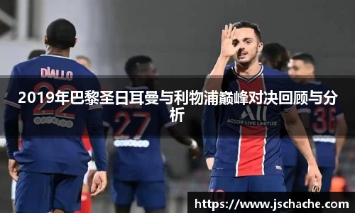 2019年巴黎圣日耳曼与利物浦巅峰对决回顾与分析