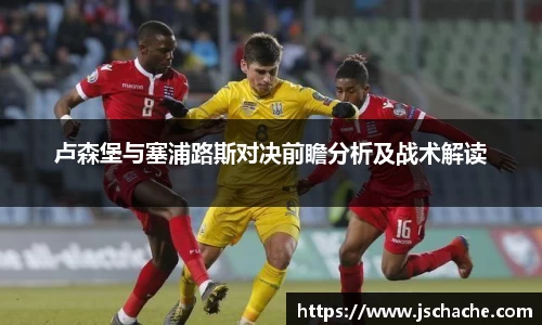卢森堡与塞浦路斯对决前瞻分析及战术解读