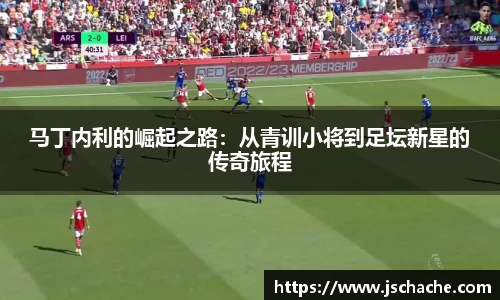马丁内利的崛起之路：从青训小将到足坛新星的传奇旅程