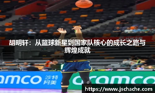 胡明轩：从篮球新星到国家队核心的成长之路与辉煌成就