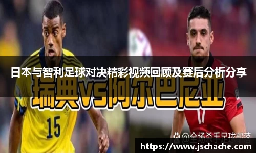 日本与智利足球对决精彩视频回顾及赛后分析分享