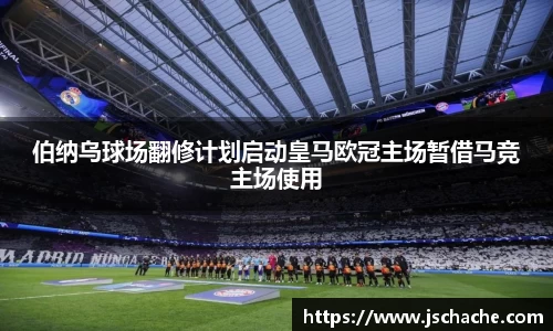 伯纳乌球场翻修计划启动皇马欧冠主场暂借马竞主场使用