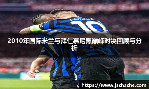 2010年国际米兰与拜仁慕尼黑巅峰对决回顾与分析