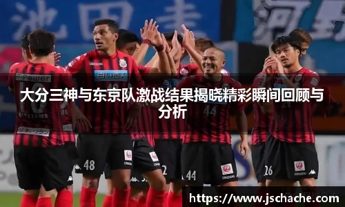 大分三神与东京队激战结果揭晓精彩瞬间回顾与分析