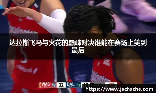 达拉斯飞马与火花的巅峰对决谁能在赛场上笑到最后