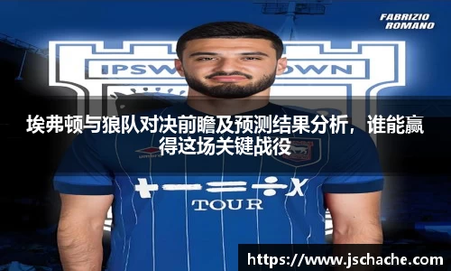 埃弗顿与狼队对决前瞻及预测结果分析，谁能赢得这场关键战役