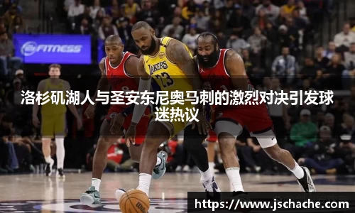 洛杉矶湖人与圣安东尼奥马刺的激烈对决引发球迷热议
