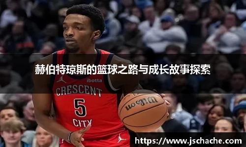 赫伯特琼斯的篮球之路与成长故事探索