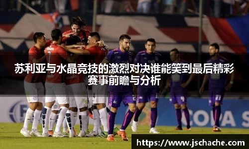 苏利亚与水晶竞技的激烈对决谁能笑到最后精彩赛事前瞻与分析