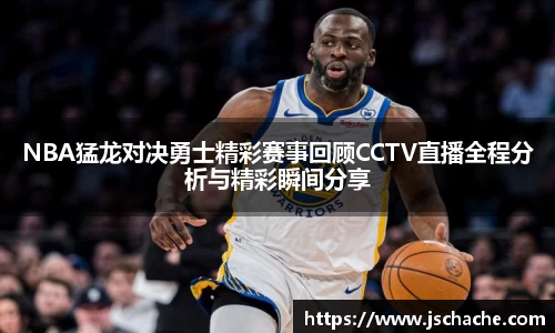 NBA猛龙对决勇士精彩赛事回顾CCTV直播全程分析与精彩瞬间分享