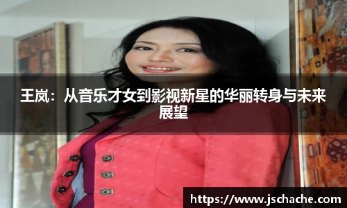 王岚：从音乐才女到影视新星的华丽转身与未来展望