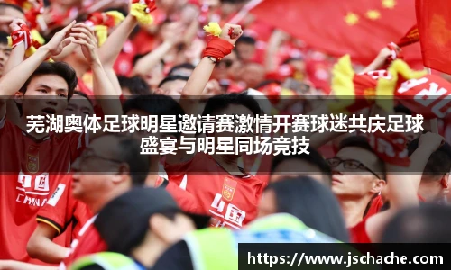芜湖奥体足球明星邀请赛激情开赛球迷共庆足球盛宴与明星同场竞技