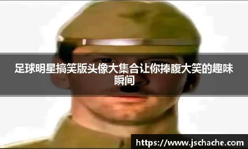 足球明星搞笑版头像大集合让你捧腹大笑的趣味瞬间